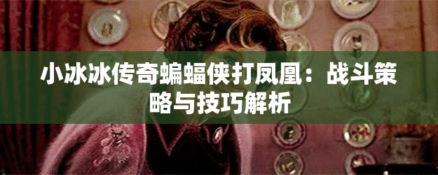 小冰冰传奇蝙蝠侠打凤凰：战斗策略与技巧解析