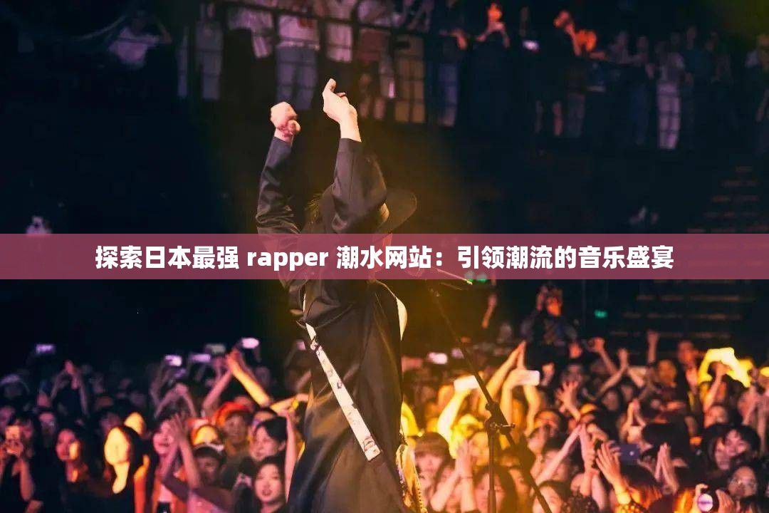 探索日本最强 rapper 潮水网站：引领潮流的音乐盛宴