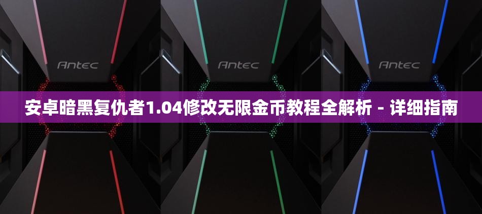 安卓暗黑复仇者1.04修改无限金币教程全解析 - 详细指南