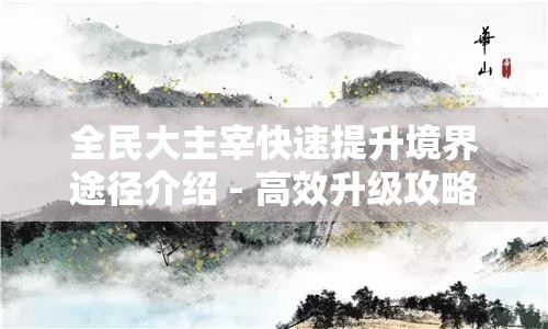 全民大主宰快速提升境界途径介绍 - 高效升级攻略