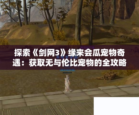 探索《剑网3》缘来会瓜宠物奇遇：获取无与伦比宠物的全攻略