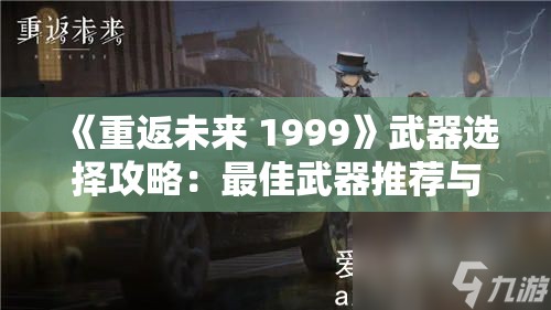 《重返未来 1999》武器选择攻略：最佳武器推荐与搭配指南