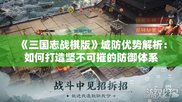 《三国志战棋版》城防优势解析：如何打造坚不可摧的防御体系