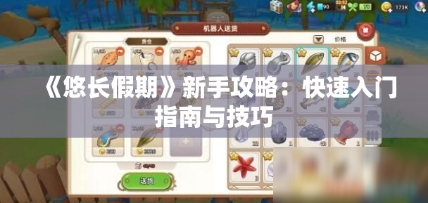 《悠长假期》新手攻略：快速入门指南与技巧