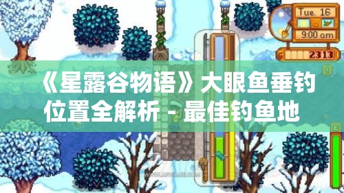 《星露谷物语》大眼鱼垂钓位置全解析 - 最佳钓鱼地点推荐