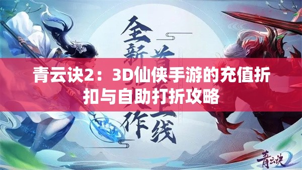 青云诀2：3D仙侠手游的充值折扣与自助打折攻略