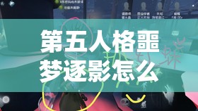 第五人格噩梦逐影怎么玩？新手必看攻略