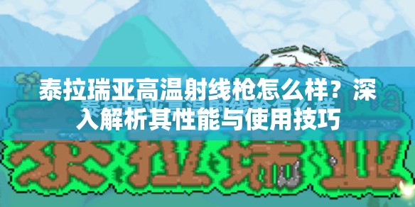 泰拉瑞亚高温射线枪怎么样？深入解析其性能与使用技巧