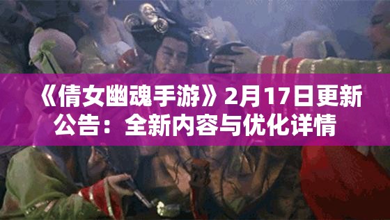 《倩女幽魂手游》2月17日更新公告：全新内容与优化详情