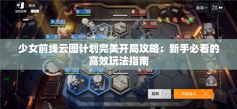 少女前线云图计划完美开局攻略：新手必看的高效玩法指南